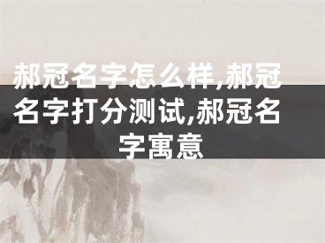 郝冠名字怎么样,郝冠名字打分测试,郝冠名字寓意