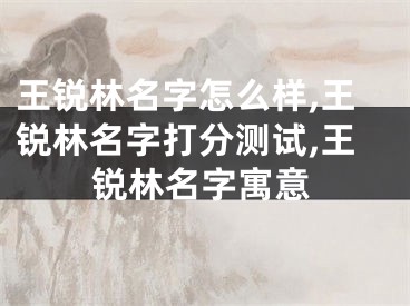 王锐林名字怎么样,王锐林名字打分测试,王锐林名字寓意
