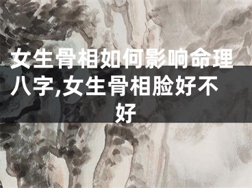女生骨相如何影响命理八字,女生骨相脸好不好