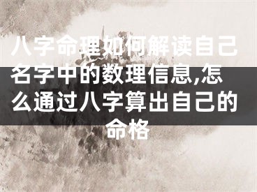 八字命理如何解读自己名字中的数理信息,怎么通过八字算出自己的命格