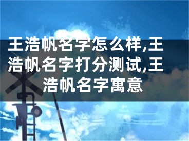 王浩帆名字怎么样,王浩帆名字打分测试,王浩帆名字寓意