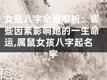 女鼠八字命理解析：哪些因素影响她的一生命运,属鼠女孩八字起名字