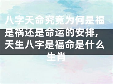八字天命究竟为何是福是祸还是命运的安排,天生八字是福命是什么生肖