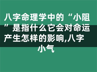 八字命理学中的“小阻”是指什么它会对命运产生怎样的影响,八字 小气