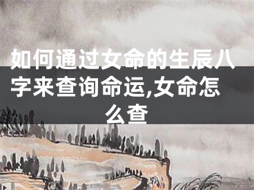 如何通过女命的生辰八字来查询命运,女命怎么查