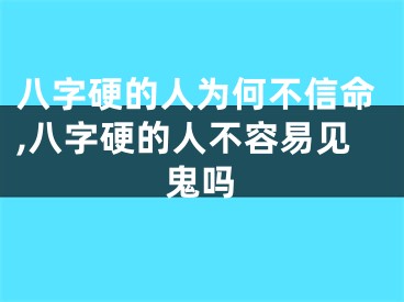 八字硬的人为何不信命,八字硬的人不容易见鬼吗