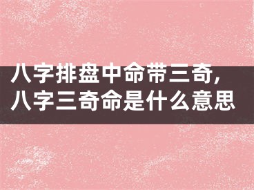 八字排盘中命带三奇,八字三奇命是什么意思