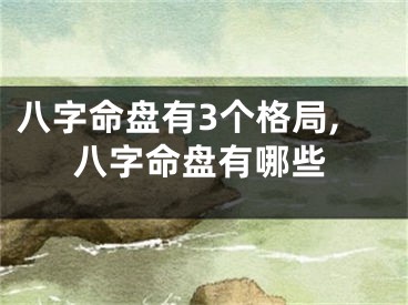 八字命盘有3个格局,八字命盘有哪些