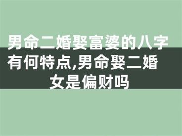 男命二婚娶富婆的八字有何特点,男命娶二婚女是偏财吗