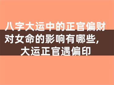 八字大运中的正官偏财对女命的影响有哪些,大运正官遇偏印