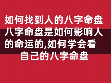 如何找到人的八字命盘八字命盘是如何影响人的命运的,如何学会看自己的八字命盘