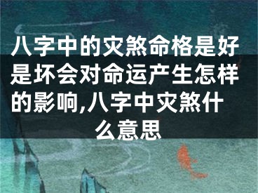 八字中的灾煞命格是好是坏会对命运产生怎样的影响,八字中灾煞什么意思