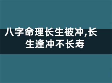 八字命理长生被冲,长生逢冲不长寿