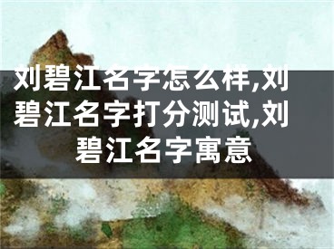 刘碧江名字怎么样,刘碧江名字打分测试,刘碧江名字寓意