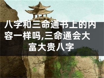 八字和三命通书上的内容一样吗,三命通会大富大贵八字