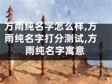 方雨纯名字怎么样,方雨纯名字打分测试,方雨纯名字寓意
