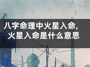 八字命理中火星入命,火星入命是什么意思