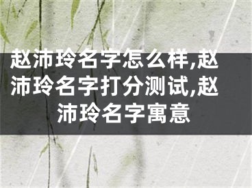 赵沛玲名字怎么样,赵沛玲名字打分测试,赵沛玲名字寓意