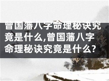 曾国藩八字命理秘诀究竟是什么,曾国藩八字命理秘诀究竟是什么?