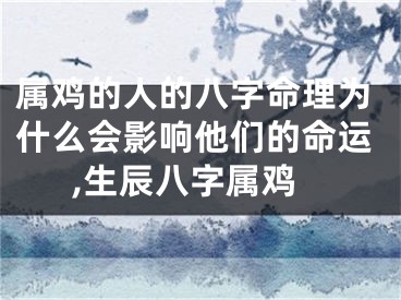 属鸡的人的八字命理为什么会影响他们的命运,生辰八字属鸡