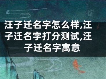 汪子迁名字怎么样,汪子迁名字打分测试,汪子迁名字寓意