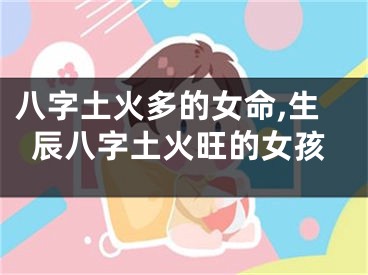八字土火多的女命,生辰八字土火旺的女孩