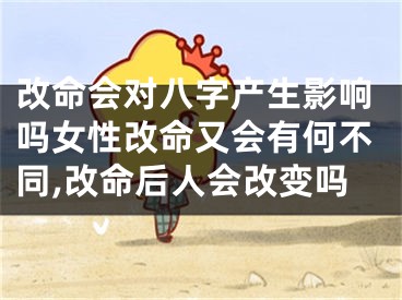 改命会对八字产生影响吗女性改命又会有何不同,改命后人会改变吗