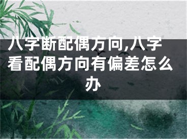 八字断配偶方向,八字看配偶方向有偏差怎么办