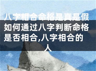 八字相合命格是真是假如何通过八字判断命格是否相合,八字相合的人
