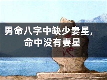 男命八字中缺少妻星,命中没有妻星