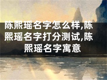 陈熙瑶名字怎么样,陈熙瑶名字打分测试,陈熙瑶名字寓意