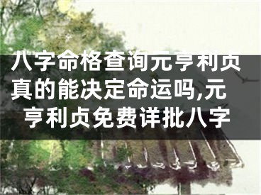 八字命格查询元亨利贞真的能决定命运吗,元亨利贞免费详批八字