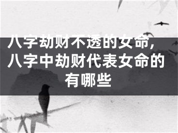 八字劫财不透的女命,八字中劫财代表女命的有哪些