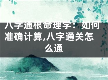 八字通根命理学：如何准确计算,八字通关怎么通
