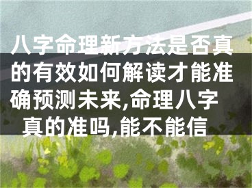 八字命理新方法是否真的有效如何解读才能准确预测未来,命理八字真的准吗,能不能信