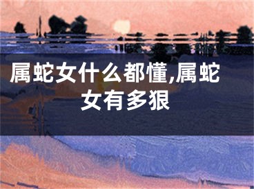 属蛇女什么都懂,属蛇女有多狠
