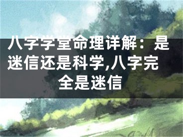 八字学堂命理详解：是迷信还是科学,八字完全是迷信