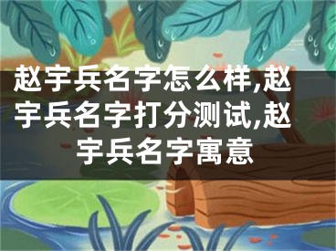 赵宇兵名字怎么样,赵宇兵名字打分测试,赵宇兵名字寓意