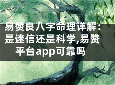 易赞良八字命理详解：是迷信还是科学,易赞平台app可靠吗