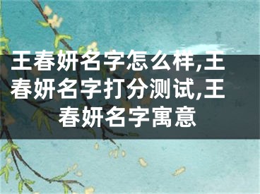 王春妍名字怎么样,王春妍名字打分测试,王春妍名字寓意