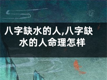 八字缺水的人,八字缺水的人命理怎样