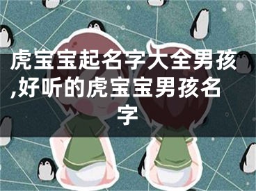 虎宝宝起名字大全男孩,好听的虎宝宝男孩名字