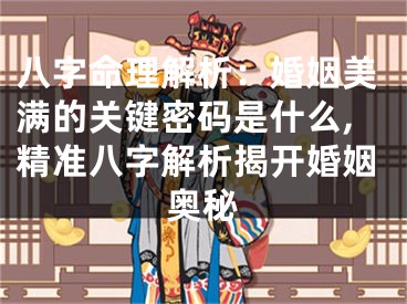 八字命理解析：婚姻美满的关键密码是什么,精准八字解析揭开婚姻奥秘