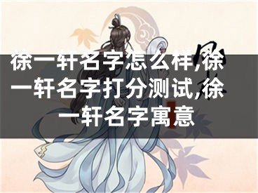 徐一轩名字怎么样,徐一轩名字打分测试,徐一轩名字寓意