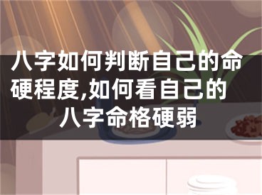八字如何判断自己的命硬程度,如何看自己的八字命格硬弱