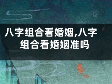 八字组合看婚姻,八字组合看婚姻准吗