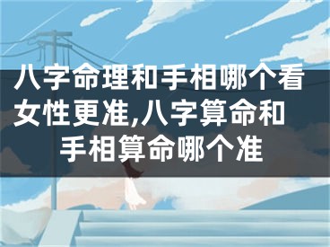 八字命理和手相哪个看女性更准,八字算命和手相算命哪个准