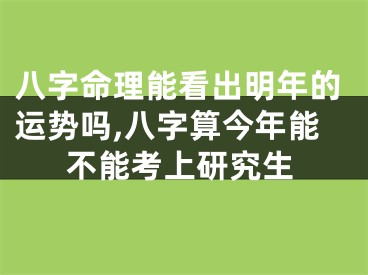 八字命理能看出明年的运势吗,八字算今年能不能考上研究生