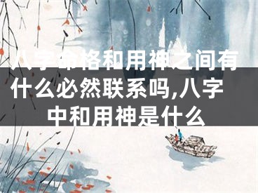 八字命格和用神之间有什么必然联系吗,八字中和用神是什么