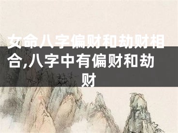 女命八字偏财和劫财相合,八字中有偏财和劫财